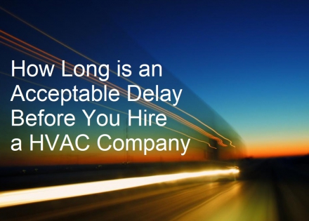 How Long is an Acceptable Delay Before You Hire a HVAC Company?