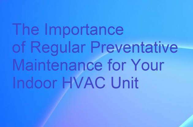 The Importance of Regular Preventative Maintenance for Your Indoor HVAC Unit