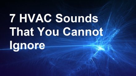 7 HVAC Sounds That You Cannot Ignore