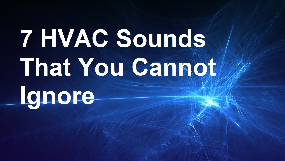 7 HVAC Sounds That You Cannot Ignore Around the Clock