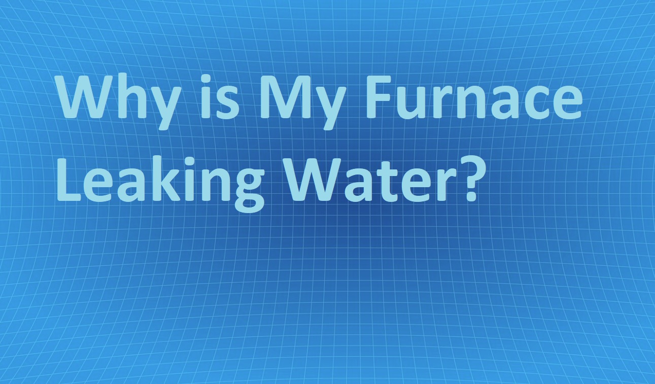 Why is My Furnace Leaking Water? Around the Clock