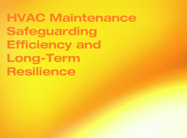 HVAC Maintenance: Safeguarding Efficiency and Long-Term Resilience